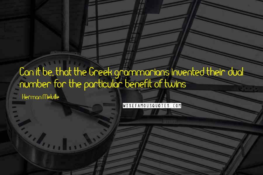 Herman Melville Quotes: Can it be, that the Greek grammarians invented their dual number for the particular benefit of twins?
