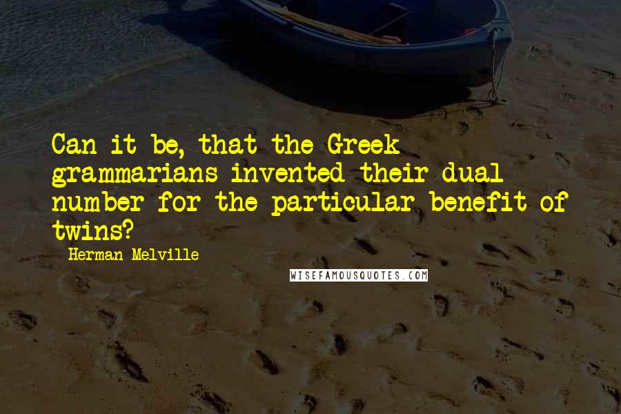 Herman Melville Quotes: Can it be, that the Greek grammarians invented their dual number for the particular benefit of twins?