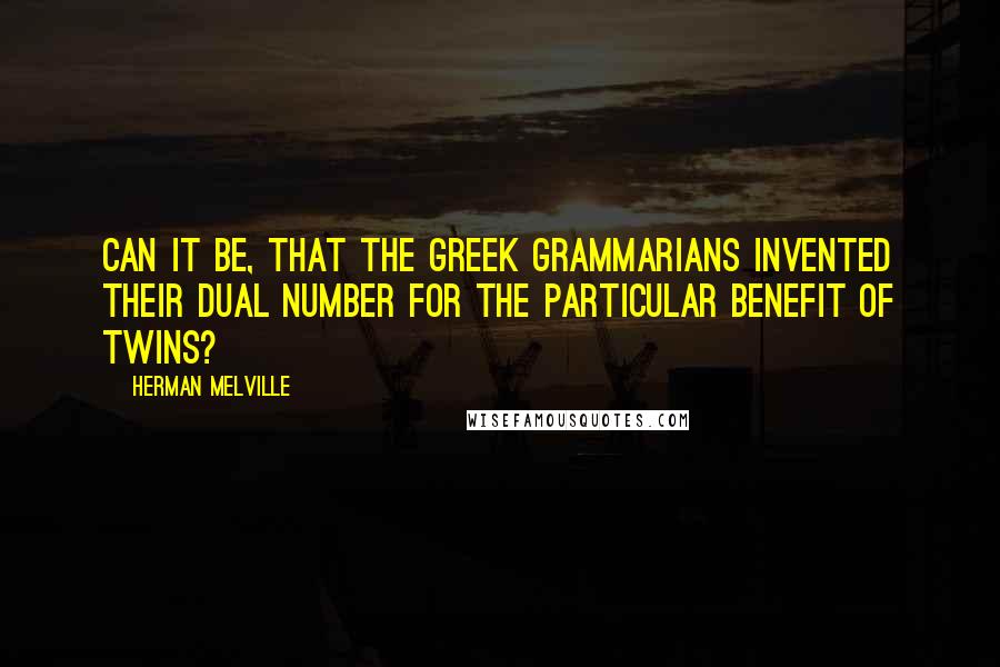 Herman Melville Quotes: Can it be, that the Greek grammarians invented their dual number for the particular benefit of twins?
