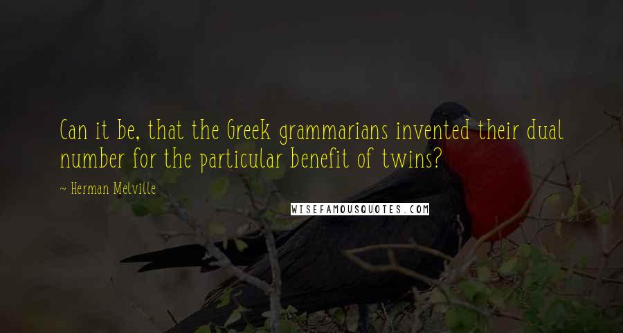 Herman Melville Quotes: Can it be, that the Greek grammarians invented their dual number for the particular benefit of twins?