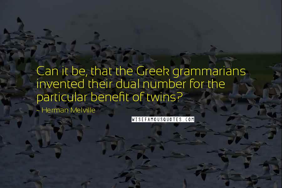 Herman Melville Quotes: Can it be, that the Greek grammarians invented their dual number for the particular benefit of twins?