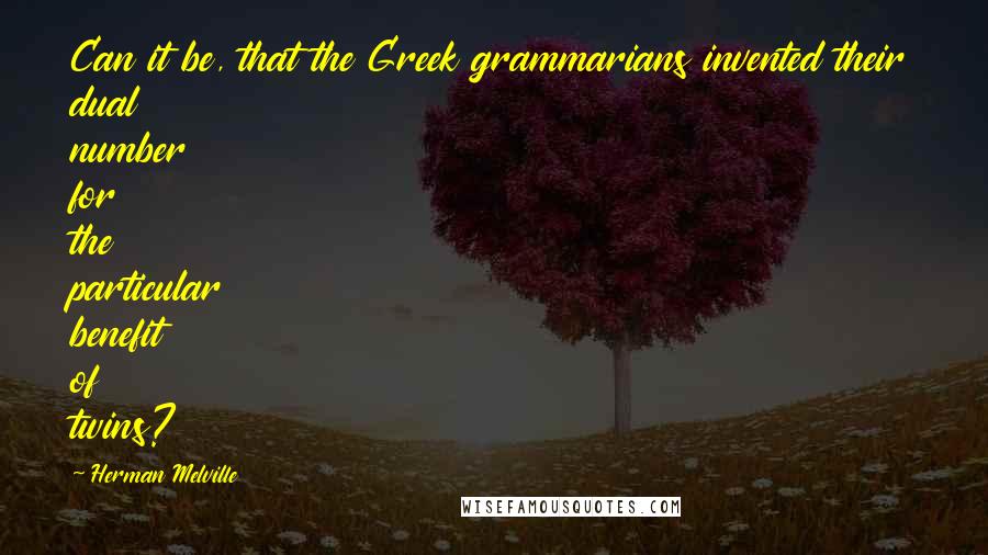 Herman Melville Quotes: Can it be, that the Greek grammarians invented their dual number for the particular benefit of twins?