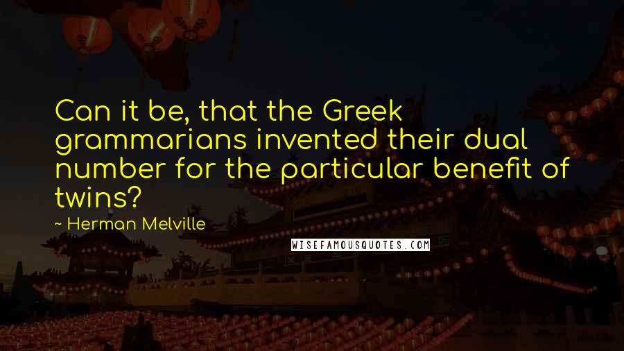 Herman Melville Quotes: Can it be, that the Greek grammarians invented their dual number for the particular benefit of twins?