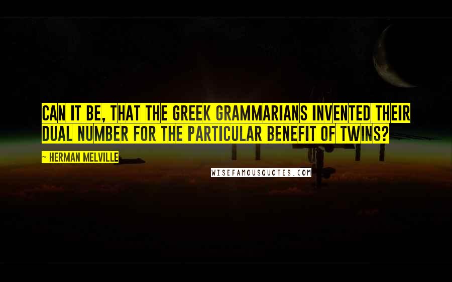 Herman Melville Quotes: Can it be, that the Greek grammarians invented their dual number for the particular benefit of twins?