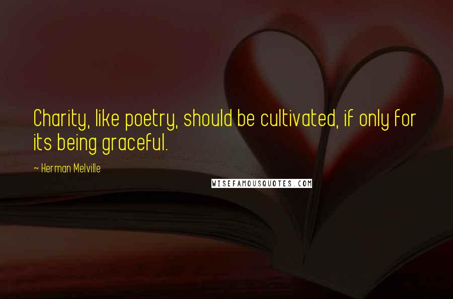 Herman Melville Quotes: Charity, like poetry, should be cultivated, if only for its being graceful.