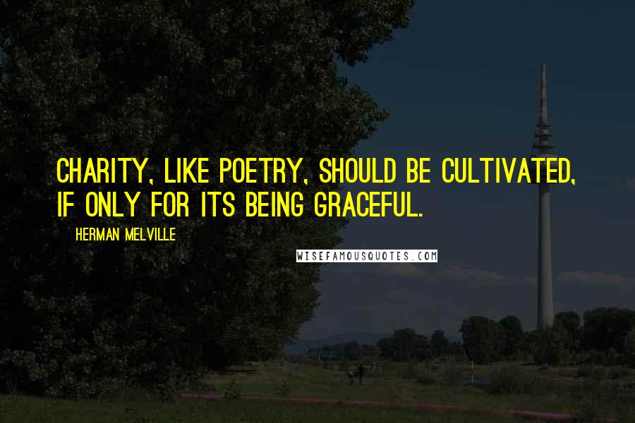 Herman Melville Quotes: Charity, like poetry, should be cultivated, if only for its being graceful.