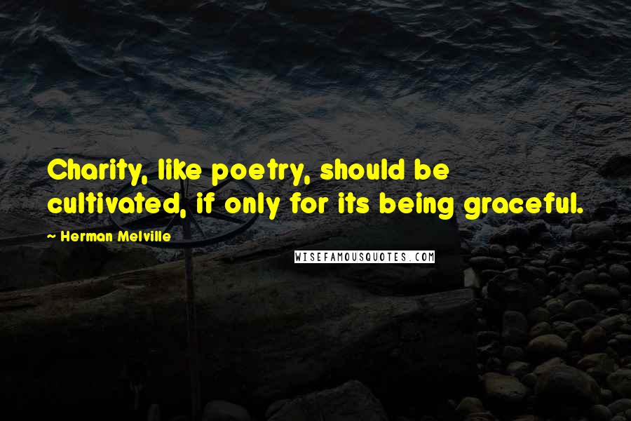 Herman Melville Quotes: Charity, like poetry, should be cultivated, if only for its being graceful.