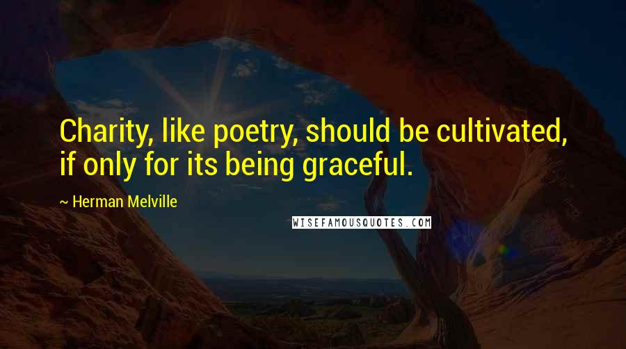 Herman Melville Quotes: Charity, like poetry, should be cultivated, if only for its being graceful.