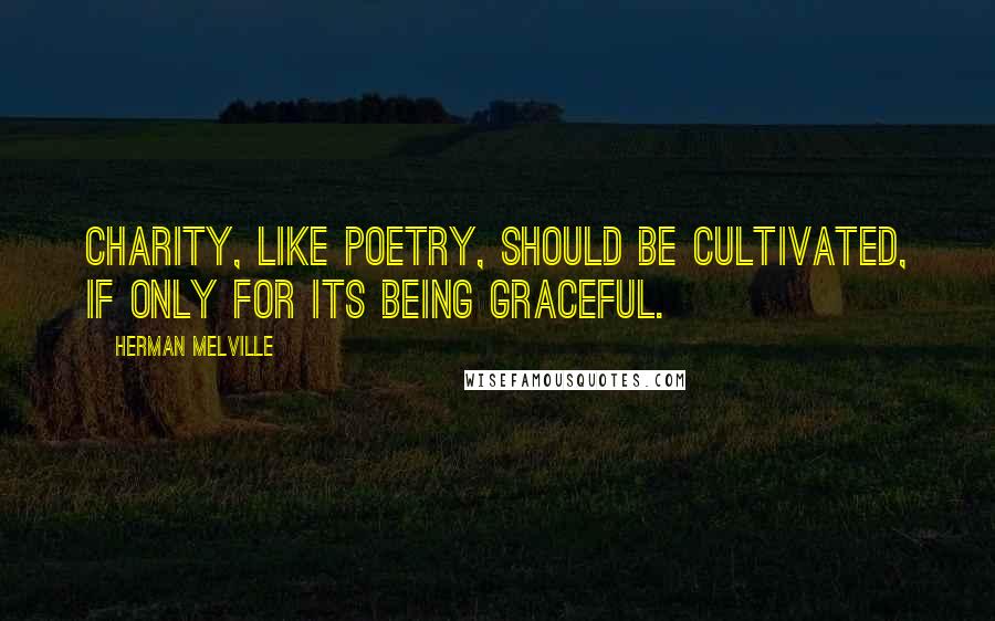 Herman Melville Quotes: Charity, like poetry, should be cultivated, if only for its being graceful.