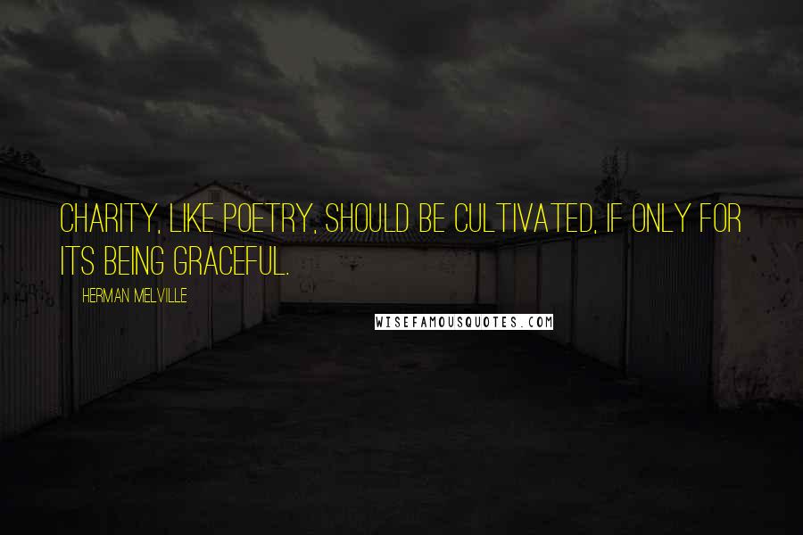 Herman Melville Quotes: Charity, like poetry, should be cultivated, if only for its being graceful.