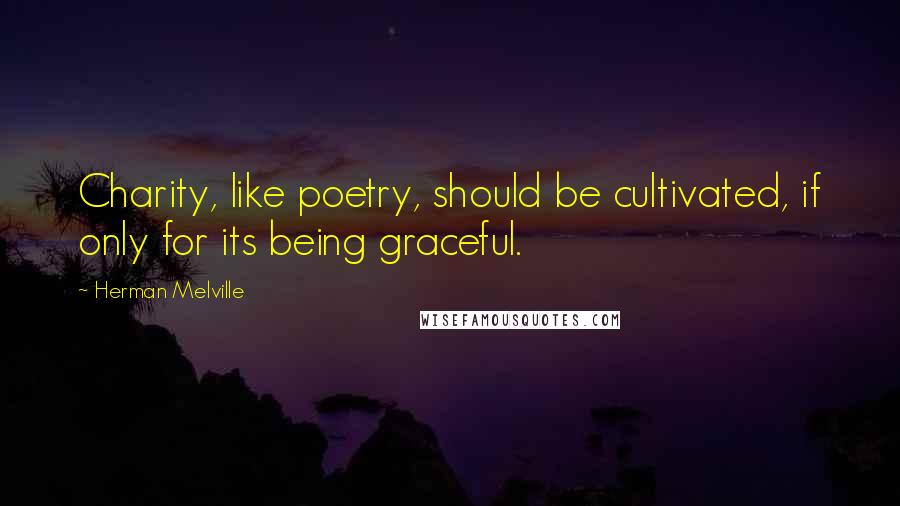 Herman Melville Quotes: Charity, like poetry, should be cultivated, if only for its being graceful.