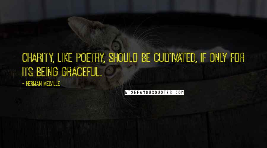 Herman Melville Quotes: Charity, like poetry, should be cultivated, if only for its being graceful.