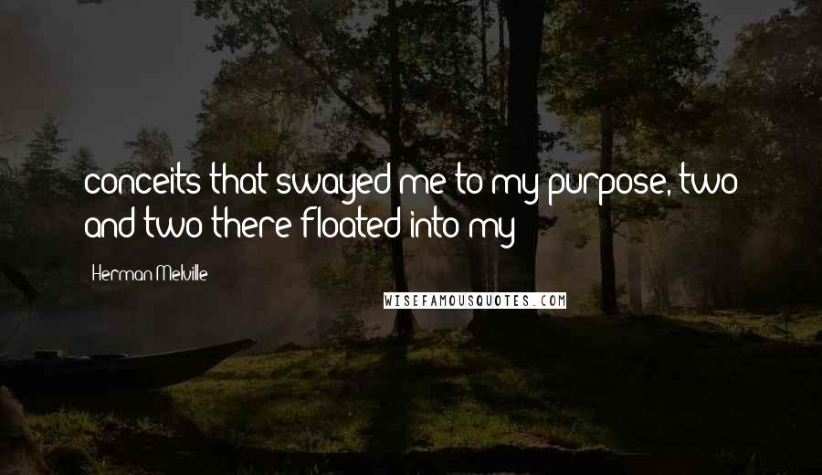 Herman Melville Quotes: conceits that swayed me to my purpose, two and two there floated into my