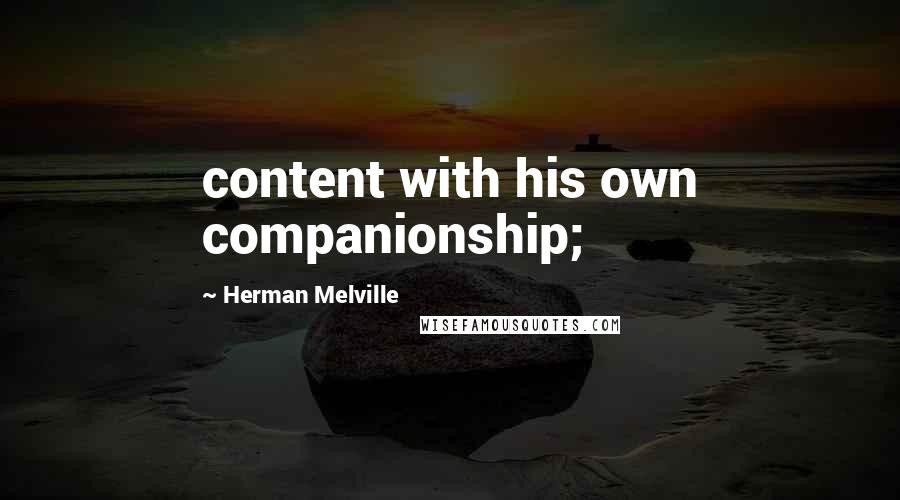 Herman Melville Quotes: content with his own companionship;