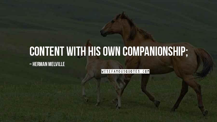 Herman Melville Quotes: content with his own companionship;