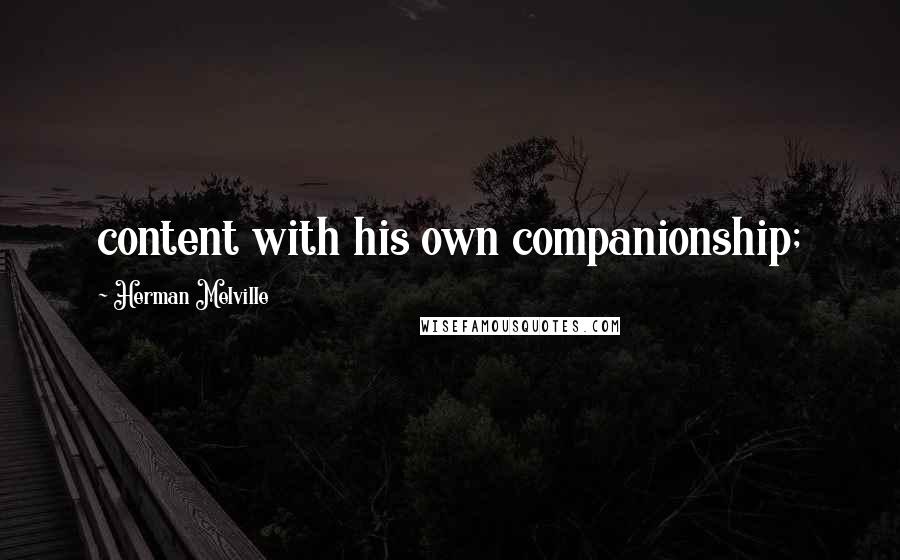 Herman Melville Quotes: content with his own companionship;