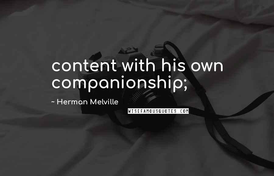 Herman Melville Quotes: content with his own companionship;