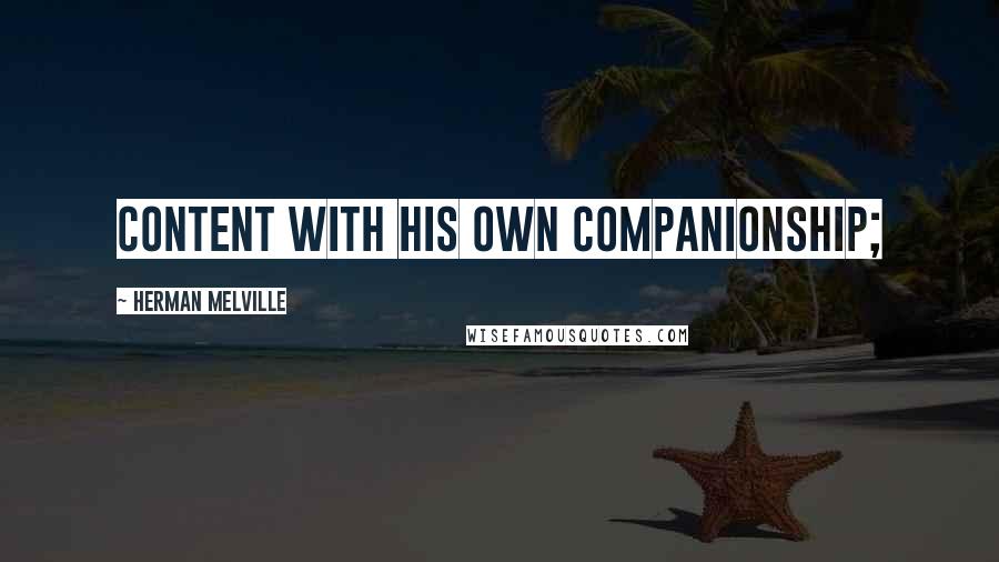 Herman Melville Quotes: content with his own companionship;