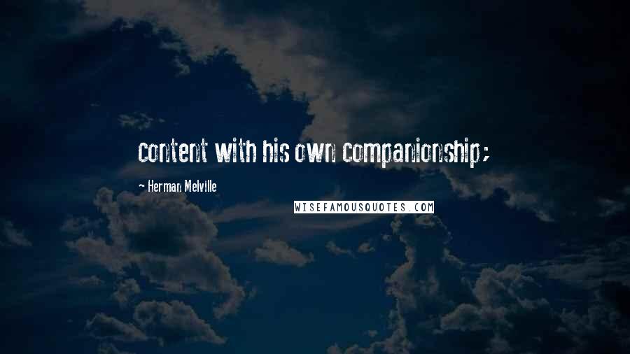 Herman Melville Quotes: content with his own companionship;