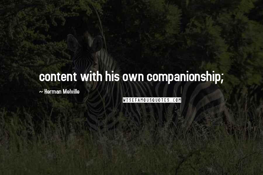 Herman Melville Quotes: content with his own companionship;