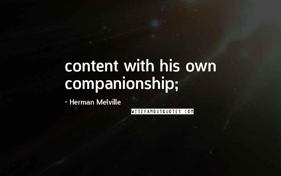 Herman Melville Quotes: content with his own companionship;