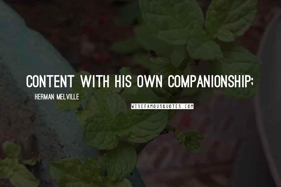 Herman Melville Quotes: content with his own companionship;