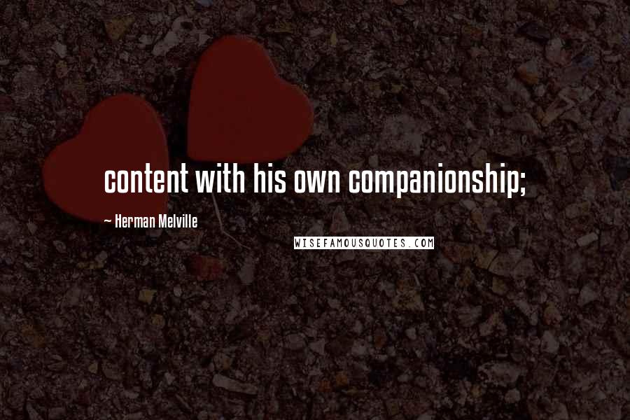 Herman Melville Quotes: content with his own companionship;