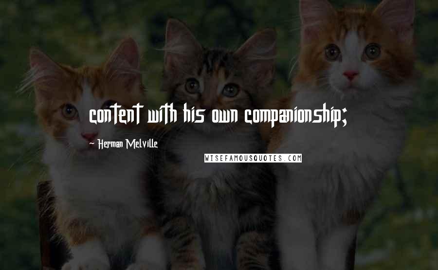 Herman Melville Quotes: content with his own companionship;