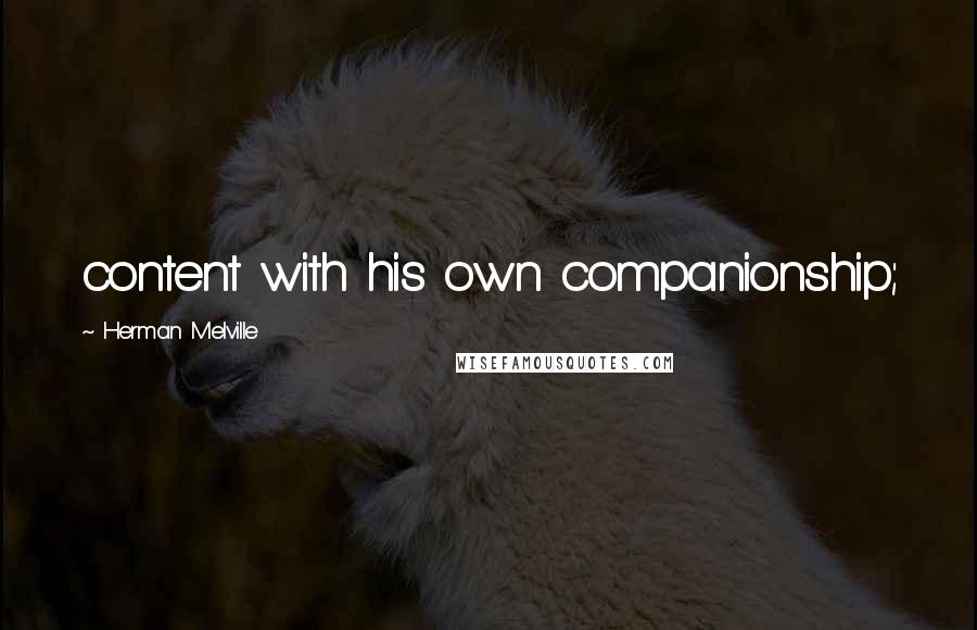 Herman Melville Quotes: content with his own companionship;