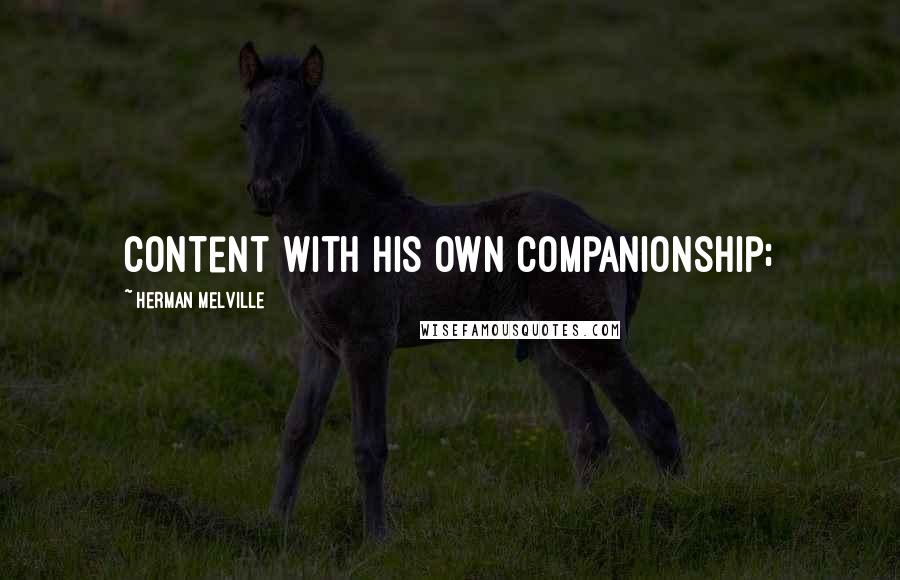 Herman Melville Quotes: content with his own companionship;