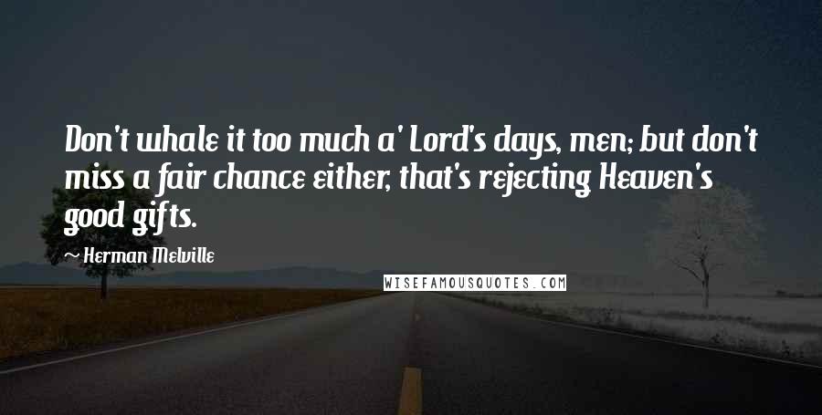 Herman Melville Quotes: Don't whale it too much a' Lord's days, men; but don't miss a fair chance either, that's rejecting Heaven's good gifts.