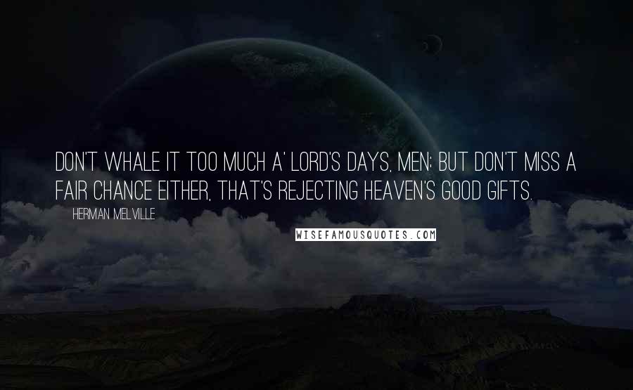 Herman Melville Quotes: Don't whale it too much a' Lord's days, men; but don't miss a fair chance either, that's rejecting Heaven's good gifts.