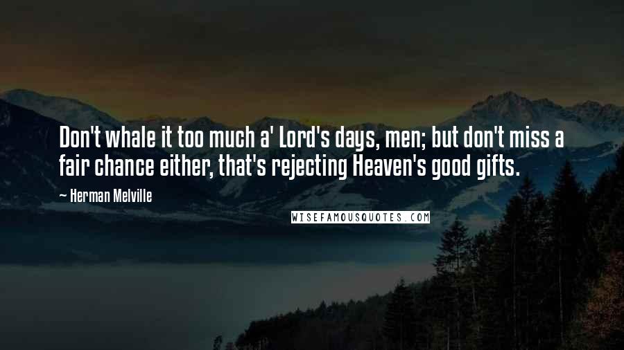 Herman Melville Quotes: Don't whale it too much a' Lord's days, men; but don't miss a fair chance either, that's rejecting Heaven's good gifts.