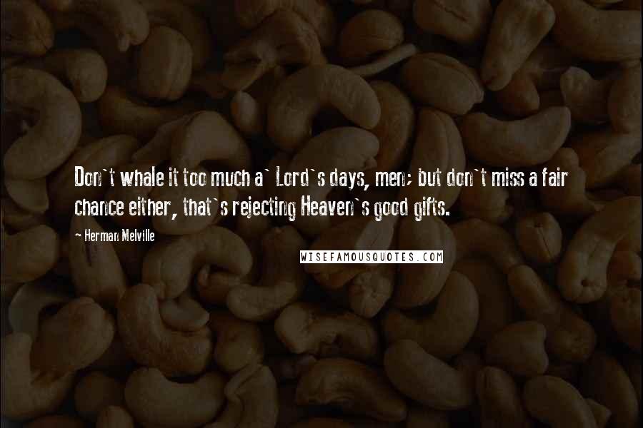 Herman Melville Quotes: Don't whale it too much a' Lord's days, men; but don't miss a fair chance either, that's rejecting Heaven's good gifts.