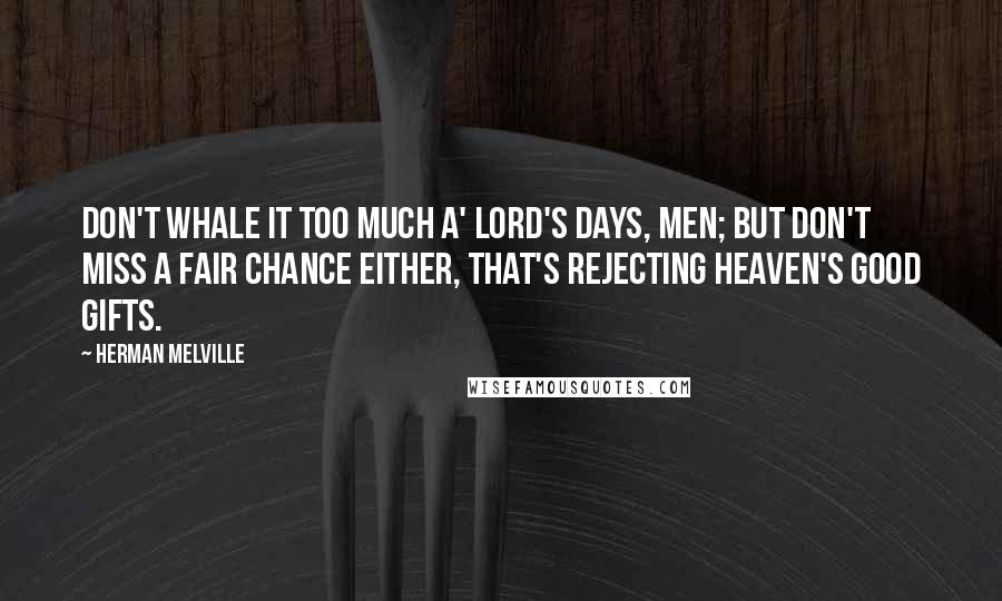 Herman Melville Quotes: Don't whale it too much a' Lord's days, men; but don't miss a fair chance either, that's rejecting Heaven's good gifts.