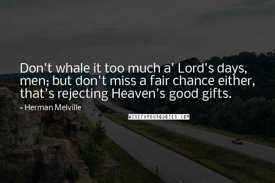 Herman Melville Quotes: Don't whale it too much a' Lord's days, men; but don't miss a fair chance either, that's rejecting Heaven's good gifts.