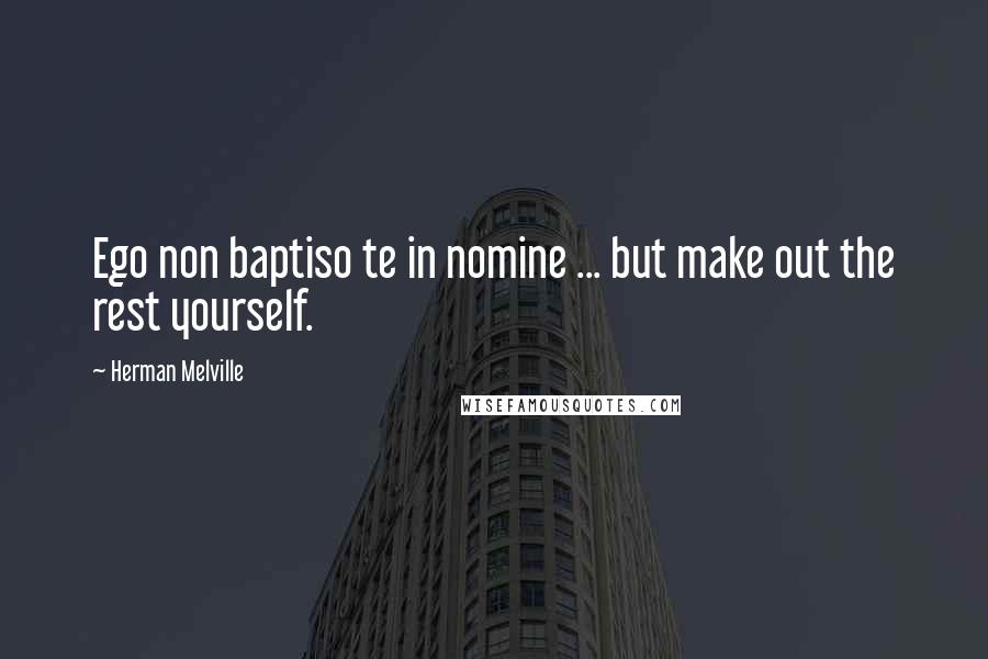 Herman Melville Quotes: Ego non baptiso te in nomine ... but make out the rest yourself.