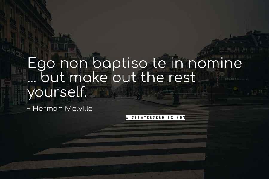 Herman Melville Quotes: Ego non baptiso te in nomine ... but make out the rest yourself.