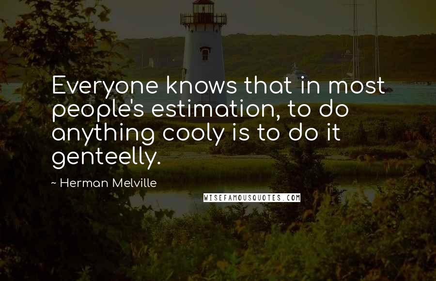 Herman Melville Quotes: Everyone knows that in most people's estimation, to do anything cooly is to do it genteelly.