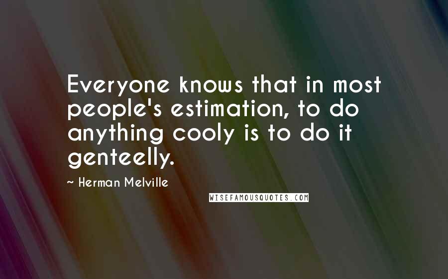 Herman Melville Quotes: Everyone knows that in most people's estimation, to do anything cooly is to do it genteelly.