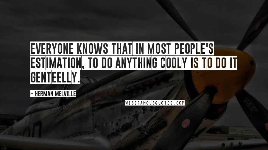 Herman Melville Quotes: Everyone knows that in most people's estimation, to do anything cooly is to do it genteelly.