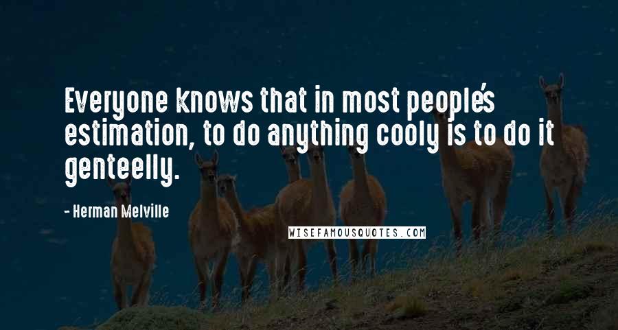 Herman Melville Quotes: Everyone knows that in most people's estimation, to do anything cooly is to do it genteelly.