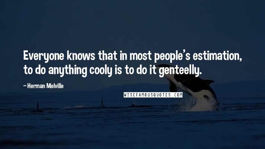 Herman Melville Quotes: Everyone knows that in most people's estimation, to do anything cooly is to do it genteelly.