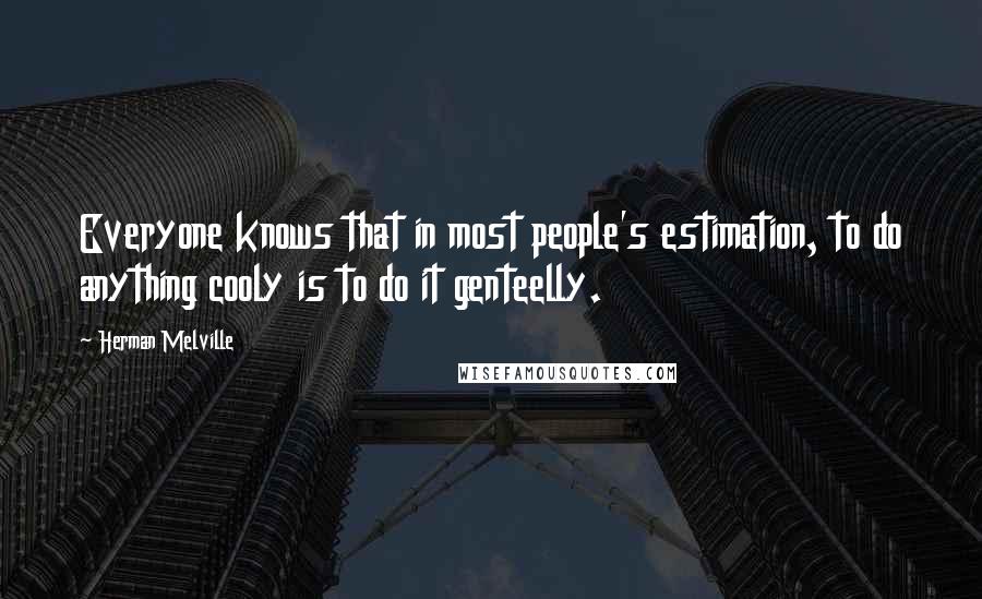 Herman Melville Quotes: Everyone knows that in most people's estimation, to do anything cooly is to do it genteelly.