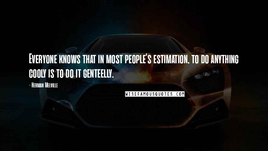 Herman Melville Quotes: Everyone knows that in most people's estimation, to do anything cooly is to do it genteelly.