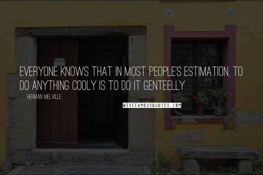 Herman Melville Quotes: Everyone knows that in most people's estimation, to do anything cooly is to do it genteelly.