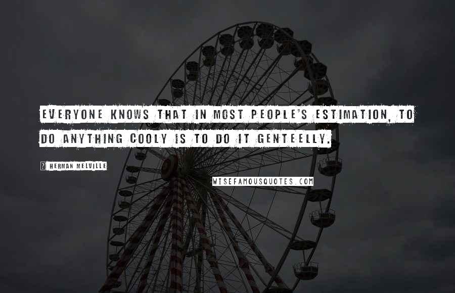 Herman Melville Quotes: Everyone knows that in most people's estimation, to do anything cooly is to do it genteelly.