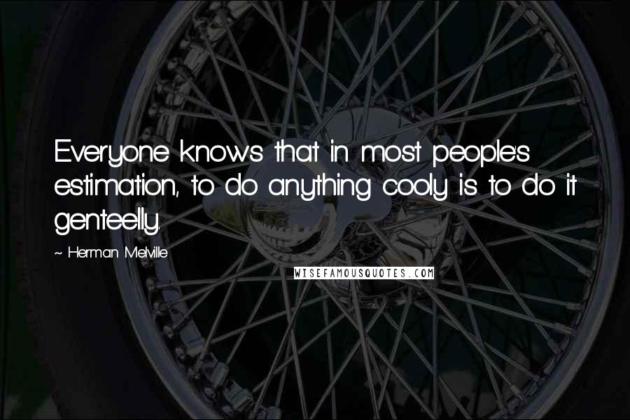 Herman Melville Quotes: Everyone knows that in most people's estimation, to do anything cooly is to do it genteelly.