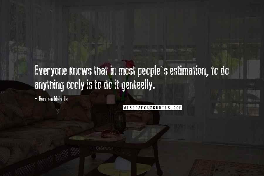 Herman Melville Quotes: Everyone knows that in most people's estimation, to do anything cooly is to do it genteelly.