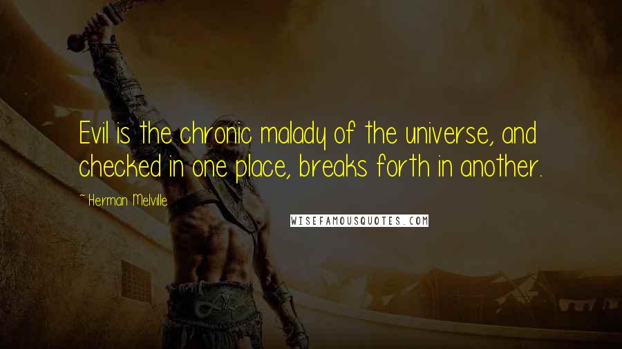 Herman Melville Quotes: Evil is the chronic malady of the universe, and checked in one place, breaks forth in another.